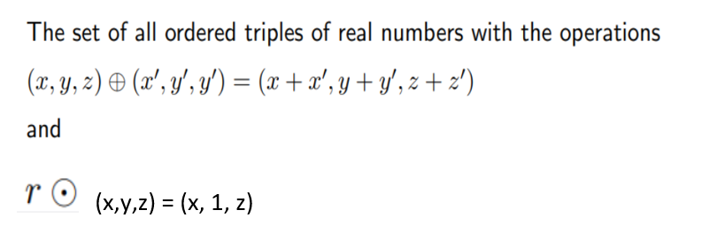 The set of all ordered triples of real numbers with the operations
(x, y, z) & (x', y', y') = (x + a', y + y', z + 2')
%3D
and
(x,y,z) = (x, 1, z)
%3D
