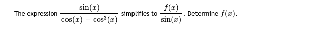 The expression
sin(x)
cos(x) - cos³(x)
simplifies to
f(x)
sin(x)
Determine f(x).