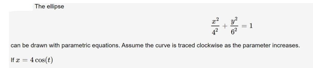 The ellipse
y?
42
1
62
can be drawn with parametric equations. Assume the curve is traced clockwise as the parameter increases.
If x = 4 cos(t)
