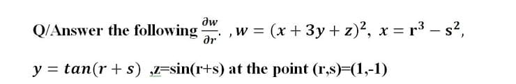 aw
Q/Answer the following
ar
w = (x + 3y + z)², x = r3 – s2,
y = tan(r + s) ,Fsin(r+s) at the point (r,s)=(1,-1)

