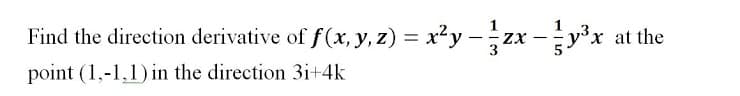 1
Find the direction derivative of f(x, y, z) = x?y –zx -y³x at the
point (1,-1,1)in the direction 3i+4k
