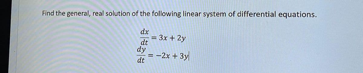 Find the general, real solution of the following linear system of differential equations.
dx
= 3x + 2y
dt
dy
= -2x + 3y
%D
dt
