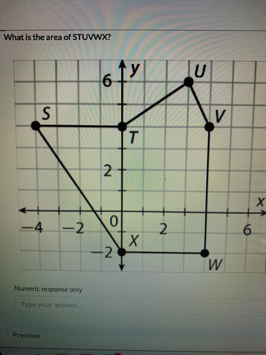 What is the area of STUVWX?
ty
6.
T.
-4
-2
2.
6.
2
W
Numeric response only
Type your answer...
Previous
2.
