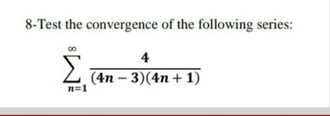 8-Test the convergence of the following series:
4
Σ
(4n – 3)(4n + 1)
n=1
