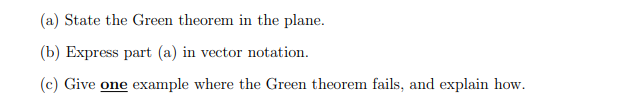 (a) State the Green theorem in the plane.
(b) Express part (a) in vector notation.
(c) Give one example where the Green theorem fails, and explain how.