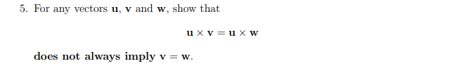 5. For any vectors u, v and w, show that
ux v=ux W
does not always imply v = w.