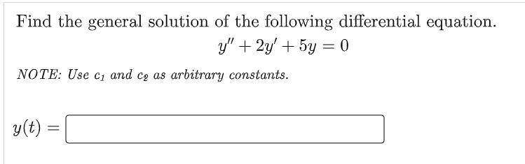 Find the general solution of the following differential equation.
y" + 2y + 5y = 0
NOTE: Use c₁ and ce as arbitrary constants.
y(t):
=