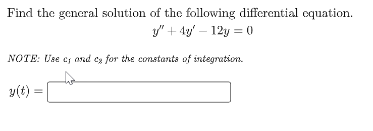 Find the general solution of the following differential equation.
y" + 4y - 12y = 0
NOTE: Use c₁ and c₂ for the constants of integration.
y(t):
=