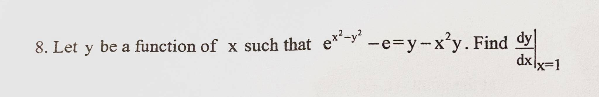 8. Let y -e=y-x²y. Find dy
dxlx=1
be a function of x such that e*-y

