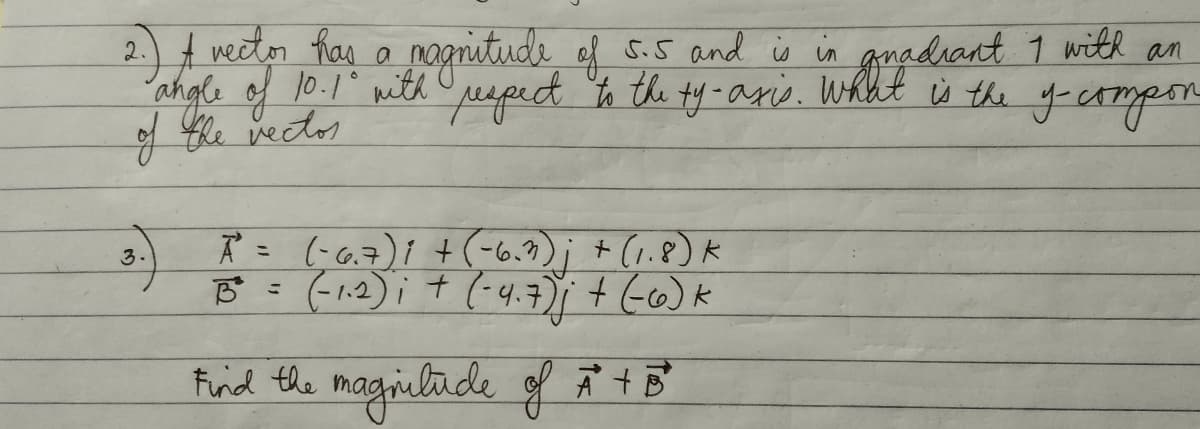 2. A weetor has a mognitudi of s.5 and is in
ahgle of 10.1" with Ouepect h the ty-anis. What ù the y-eAmpon
of Gle vectos
3. = (-6.7)i +(-6.7); + (1.8) K
B= (12) ; t (-4.7) + Go)k
Find the magialade gf Ã tB
