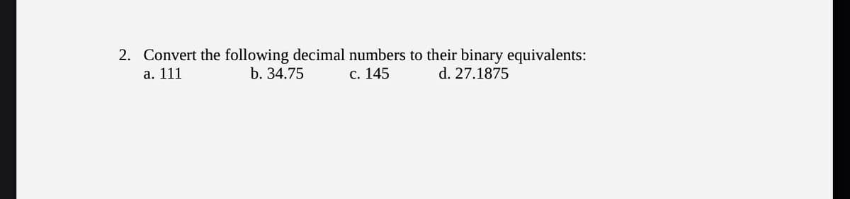 2. Convert the following decimal numbers to their binary equivalents:
а. 111
b. 34.75
с. 145
d. 27.1875
