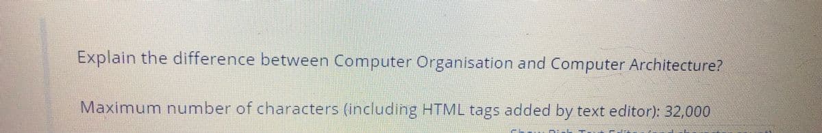 Explain the difference between Computer Organisation and Computer Architecture?
Maximum number of characters (including HTML tags added by text editor): 32,000
