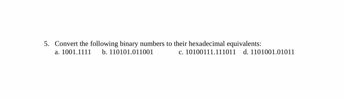 5. Convert the following binary numbers to their hexadecimal equivalents:
a. 1001.1111
b. 110101.011001
c. 10100111.111011 d. 1101001.01011
