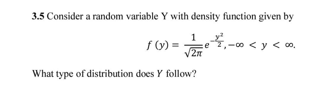 3.5 Consider a random variable Y with density function given by
1
_y?
f (y)
e 2,-00
'0o > A > o
What type of distribution does Y follow?
