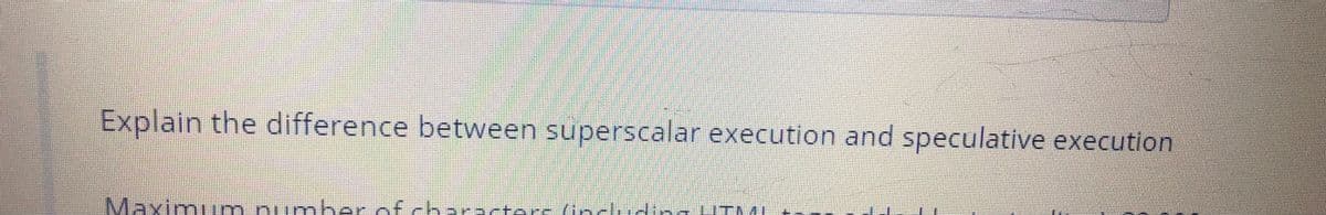 Explain the difference between superscalar execution and speculative execution
Maximum pumber of characters (inclu
