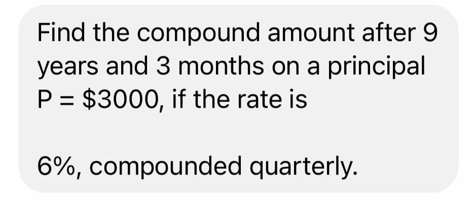 Find the compound amount after 9
years and 3 months on a principal
P = $3000, if the rate is
6%, compounded quarterly.
