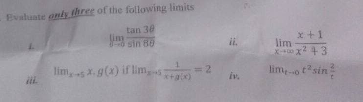 - Evaluate only three of the following limits
tan 30
lim
0 sin 80
x+1
lim
X00 x2 43
ii.
lim,sx.g(x) if lim,s
ii.
= 2
*+g(x)
lim,o tsin
iv.
