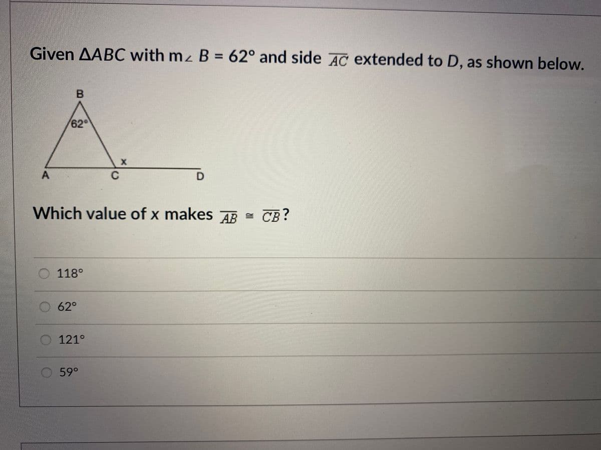 Given AABC with mz B = 62° and side AC extended to D, as shown below.
%3D
62°
C
Which value of x makes AB = CB?
O 118°
62°
O 121°
59°
A.
