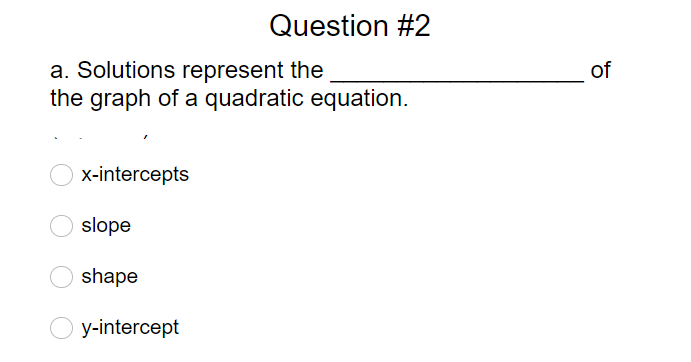 Question #2
a. Solutions represent the
the graph of a quadratic equation.
of
x-intercepts
slope
shape
y-intercept
