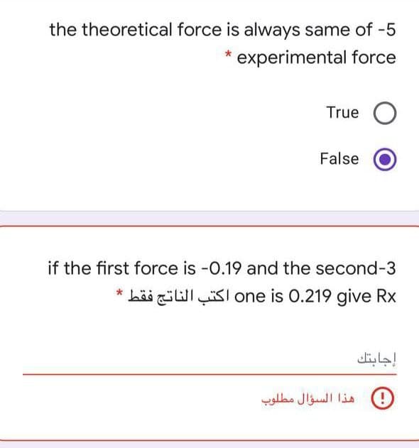 the theoretical force is always same of -5
* experimental force
True O
False
if the first force is -0.19 and the second-3
* häi illlKI one is 0.219 give Rx
إجابتك
) هذا السؤال مطلوب
