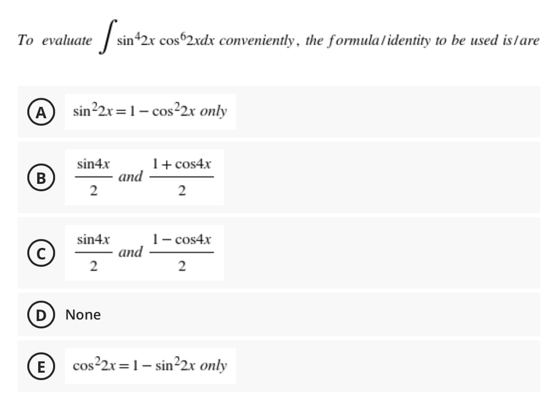 То evaluate
sin42x cos 2xdx conveniently, the formula/identity to be used islare
A
sin²2r=1- cos²2x only
1+ cos4x
and
sin4x
1- cos4x
and
sin4x
(C)
None
E
cos²2x=1– sin22x only
