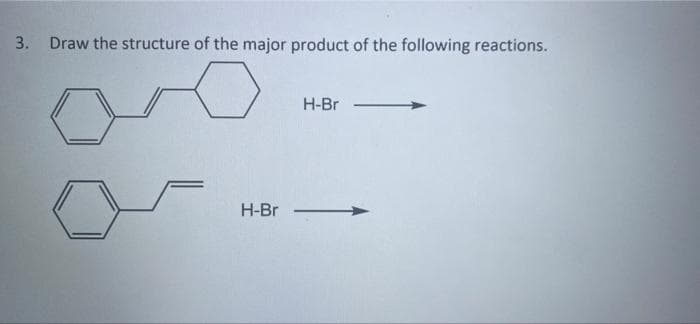 3. Draw the structure of the major product of the following reactions.
H-Br
H-Br
