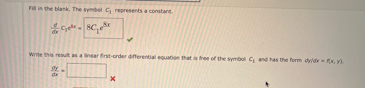 Fill in the blank. The symbol C₁ represents a constant.
C₁e³x = 8₁8x
d
Write this result as a linear first-order differential equation that is free of the symbol C₁ and has the form dy/dx = f(x, y).
dy=
dx
X