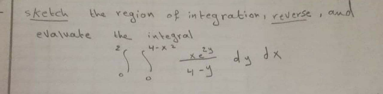 sketch
the region of integration, reverse
the integral
and
evaluate
4-x 2
23
4-9
