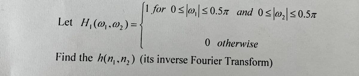 Let H₁ (@,,@₂) =
[1 for 0≤ ≤0.57 and 0≤|w₂|≤0.57
0 otherwise
Find the h(n,,n,) (its inverse Fourier Transform)