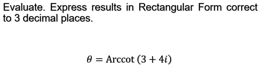 Evaluate. Express results in Rectangular Form correct
to 3 decimal places.
e = Arccot (3 + 4i)
