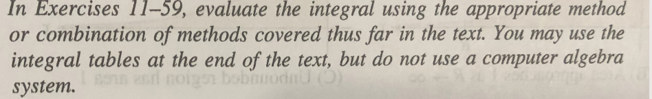 In Exercises 11-59, evaluate the integral using the appropriate method
or combination of methods covered thus far in the text. You may use the
integral tables at the end of the text, but do not use a computer algebra
On asrd noi291 bobnuodnU (O)
system.
