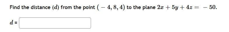 Find the distance (d) from the point (– 4, 8, 4) to the plane 2x + 5y + 4z = - 50.
d =
