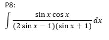 P8:
sin x cos x
dx
(2 sin x – 1)(sin x + 1)
