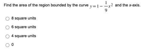 Find the area of the region bounded by the curve
y=1--x
2 and the x-axis.
8 square units
6 square units
4 square units
