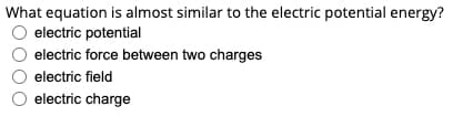 What equation is almost similar to the electric potential energy?
electric potential
electric force between two charges
electric field
electric charge
