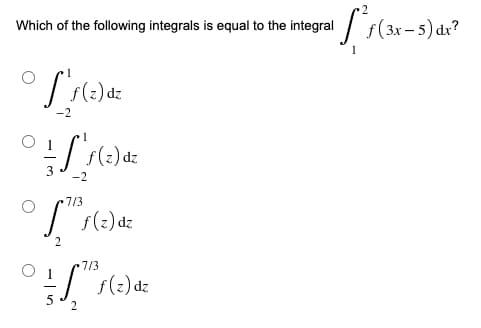 Which of the following integrals is equal to the integral / f(3x – 5) dx?
3
-2
7/3
f(2) dz
2.
7/3
: s(2) dz
2
