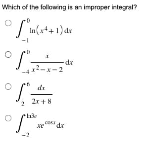 Which of the following is an improper integral?
| In(x*+1) dx
-1
dx
-4 x2—х - 2
dx
2
2x + 8
In3e
COSX dx
xe
