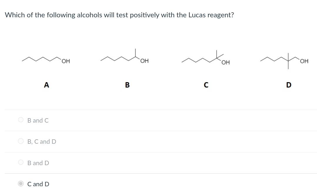 Which of the following alcohols will test positively with the Lucas reagent?
A
B and C
B, C and D
OB and D
OC and D
OH
B
OH
C
OH
D
OH
