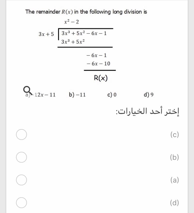 The remainder R(x) in the following long division is
x² – 2
3x +5
3x3 + 5x2 – 6x – 1
3x3 + 5x2
- 6x – 1
- 6x – 10
-
R(x)
-12x- 11
b) –11
c) 0
d) 9
إختر أحد الخيارات:
(c)
(b)
(a)
(d)
