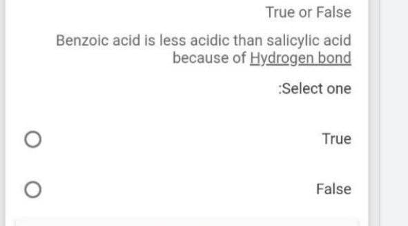 True or False
Benzoic acid is less acidic than salicylic acid
because of Hydrogen bond
:Select one
True
False
