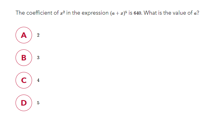 The coefficient of a? in the expression (a + x)5 is 640. What is the value of a?
A
2
3
C
4
D
5
B
