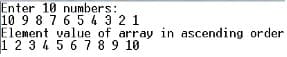 Enter 10 numbers:
10 9 8 7 6 5 4 3 2 1
Element value of array in ascending order
1 2 3456789 10
