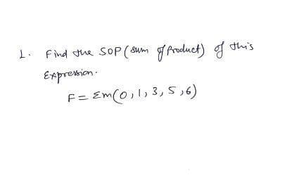 1. Find the SOP (sum gAroduct) g this
Expresion.
F= Em(0,l, 3,5;6)
