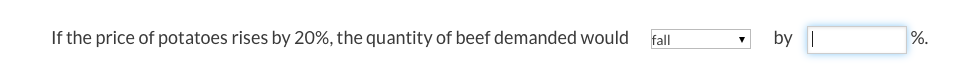 If the price of potatoes rises by 20%, the quantity of beef demanded would
fall
by |
%.
