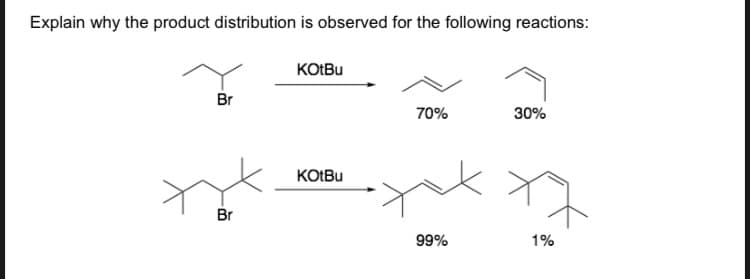 Explain why the product distribution is observed for the following reactions:
KOIBU
Br
70%
30%
KOIBU
Br
99%
1%
