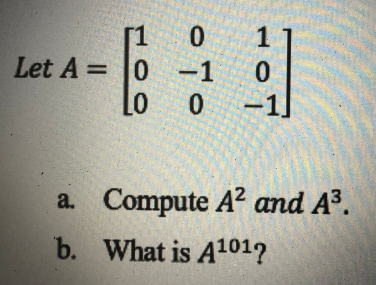 0
1
Let A = 0 -1
0 -1
a. Compute A² and A3.
con
b. What is A101?

