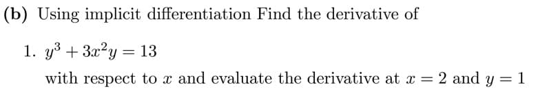 (b) Using implicit differentiation Find the derivative of
1. y³ + 3x²y = 13
with respect to x and evaluate the derivative at x = 2 and y = 1