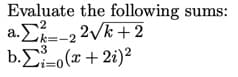 Evaluate the following sums:
a.Σ=22Vk + 2
b.Σ=o(a + 2i)2
3