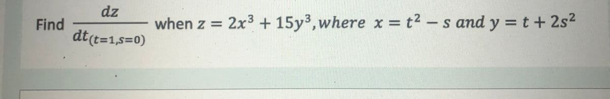 dz
when z = 2x3 + 15y3,where x = t2
- s and y = t + 2s2
Find
dt(t=1,s%=0)
