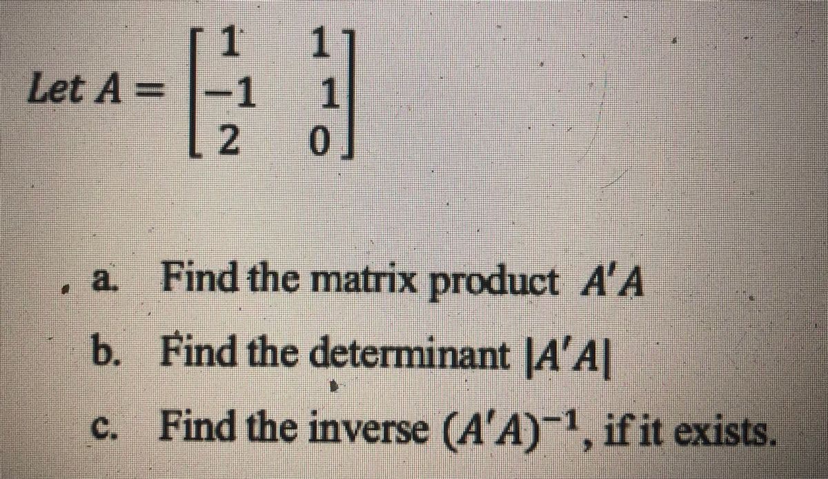 11
Let A =-1
1
a.
Find the matrix product A'A
b. Find the determinant JA'A|
c. Find the inverse (A'A)-1, if it exists.
